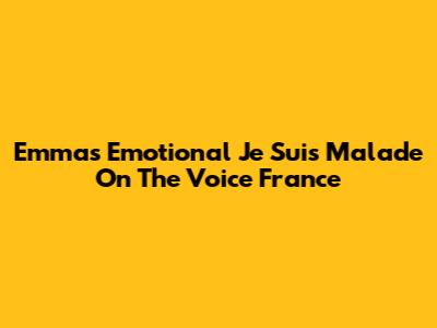 Emma's Emotional 'Je Suis Malade' On The Voice France
