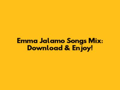 Emma Jalamo Songs Mix: Download & Enjoy!