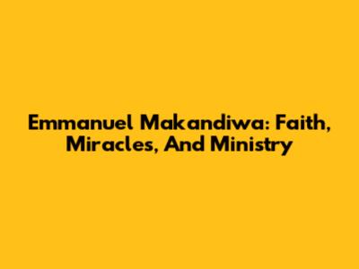 Emmanuel Makandiwa: Faith, Miracles, And Ministry