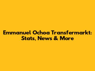 Emmanuel Ochoa Transfermarkt: Stats, News & More