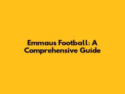 Emmaus Football: A Comprehensive Guide