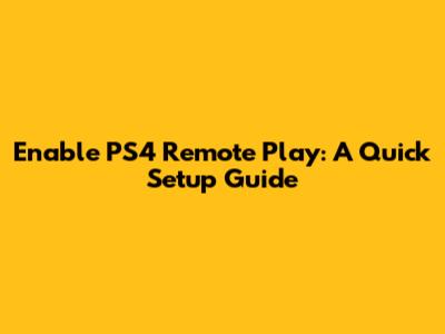 Enable PS4 Remote Play: A Quick Setup Guide