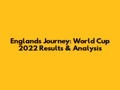 England's Journey: World Cup 2022 Results & Analysis
