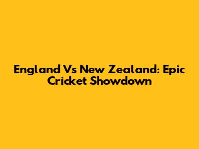 England Vs New Zealand: Epic Cricket Showdown