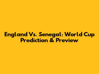 England Vs. Senegal: World Cup Prediction & Preview