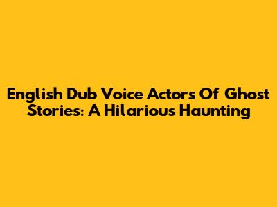 English Dub Voice Actors Of Ghost Stories: A Hilarious Haunting