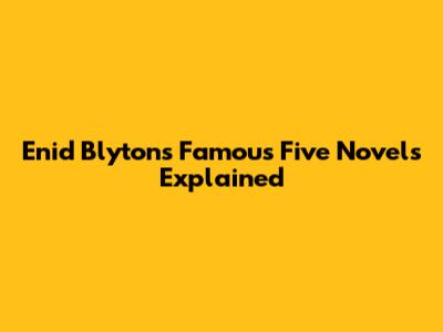 Enid Blyton's Famous Five Novels Explained