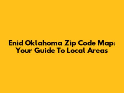 Enid Oklahoma Zip Code Map: Your Guide To Local Areas
