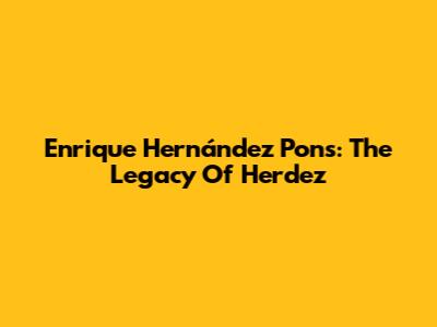 Enrique Hernández Pons: The Legacy Of Herdez
