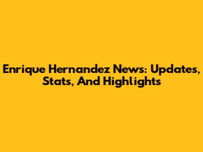 Enrique Hernandez News: Updates, Stats, And Highlights