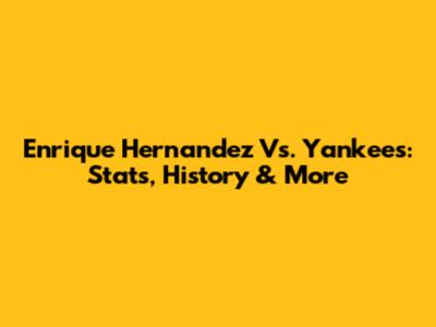Enrique Hernandez Vs. Yankees: Stats, History & More