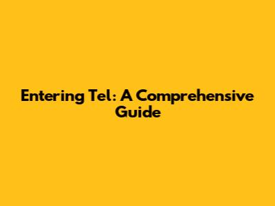 Entering Tel: A Comprehensive Guide
