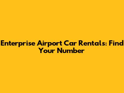 Enterprise Airport Car Rentals: Find Your Number