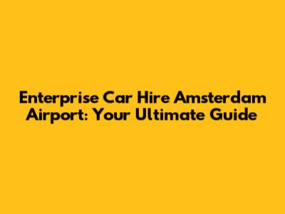 Enterprise Car Hire Amsterdam Airport: Your Ultimate Guide