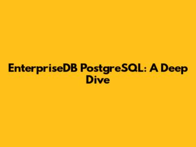 EnterpriseDB PostgreSQL: A Deep Dive