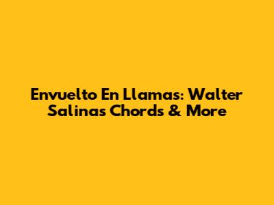 Envuelto En Llamas: Walter Salinas Chords & More