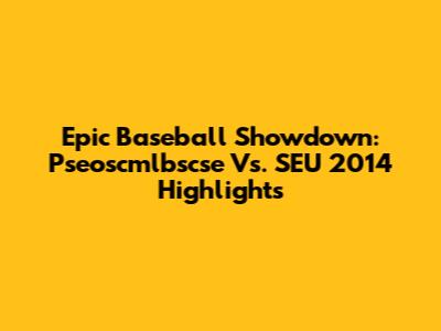 Epic Baseball Showdown: Pseoscmlbscse Vs. SEU 2014 Highlights