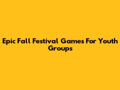 Epic Fall Festival Games For Youth Groups