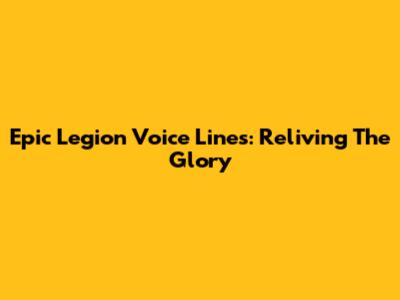 Epic Legion Voice Lines: Reliving The Glory