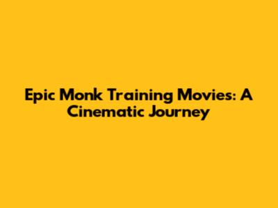 Epic Monk Training Movies: A Cinematic Journey