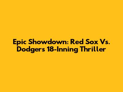 Epic Showdown: Red Sox Vs. Dodgers 18-Inning Thriller