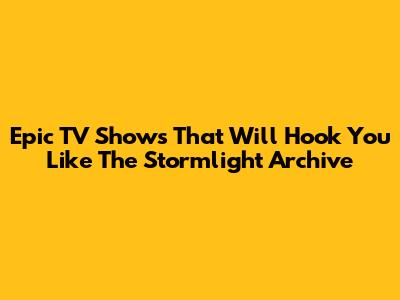 Epic TV Shows That Will Hook You Like The Stormlight Archive