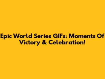 Epic World Series GIFs: Moments Of Victory & Celebration!