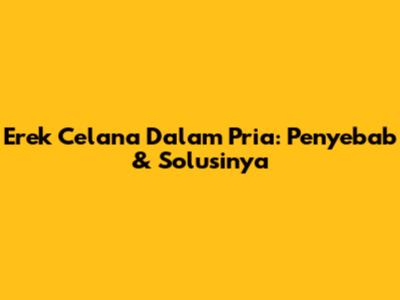Erek Celana Dalam Pria: Penyebab & Solusinya