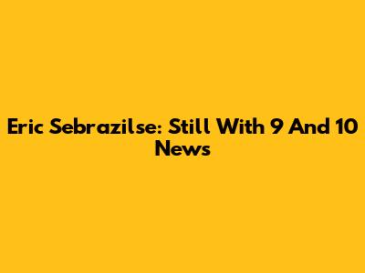 Eric Sebrazilse: Still With 9 And 10 News