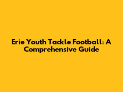 Erie Youth Tackle Football: A Comprehensive Guide