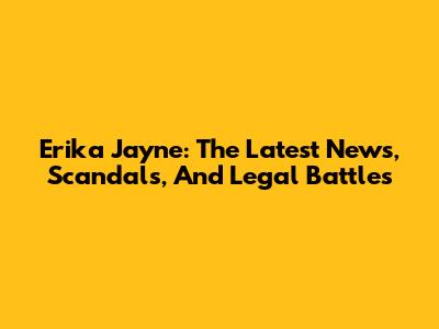 Erika Jayne: The Latest News, Scandals, And Legal Battles