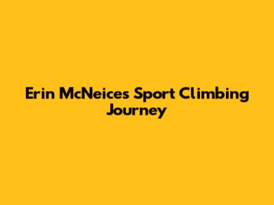 Erin McNeice's Sport Climbing Journey