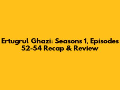 Ertugrul Ghazi: Seasons 1, Episodes 52-54 Recap & Review