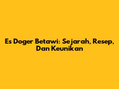 Es Doger Betawi: Sejarah, Resep, Dan Keunikan