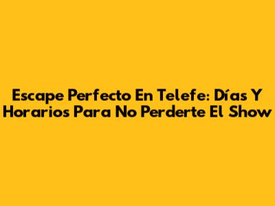 Escape Perfecto En Telefe: Días Y Horarios Para No Perderte El Show