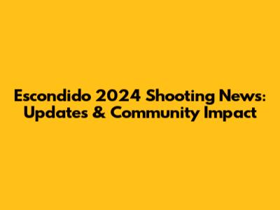 Escondido 2024 Shooting News: Updates & Community Impact