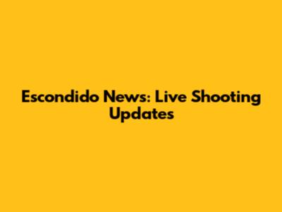 Escondido News: Live Shooting Updates