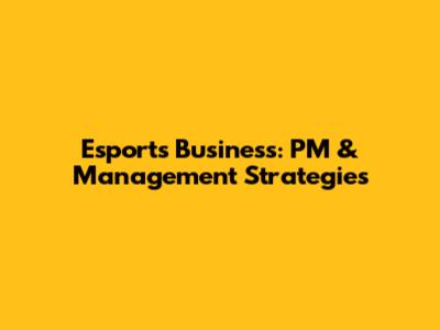 Esports Business: PM & Management Strategies