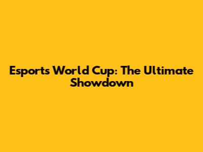 Esports World Cup: The Ultimate Showdown