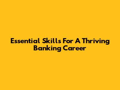 Essential Skills For A Thriving Banking Career