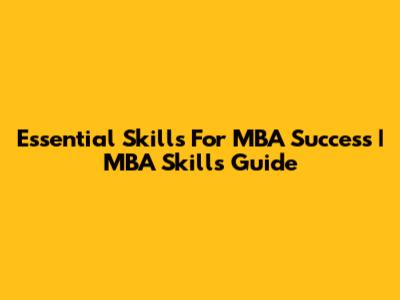 Essential Skills For MBA Success | MBA Skills Guide