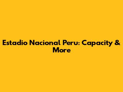 Estadio Nacional Peru: Capacity & More