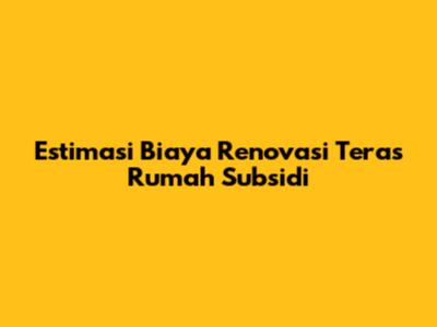 Estimasi Biaya Renovasi Teras Rumah Subsidi