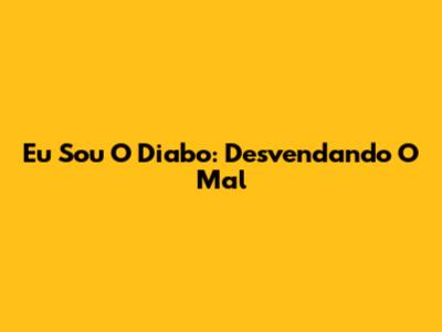 Eu Sou O Diabo: Desvendando O Mal