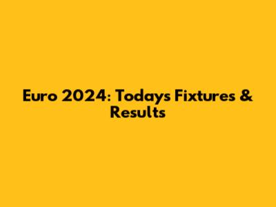 Euro 2024: Today's Fixtures & Results