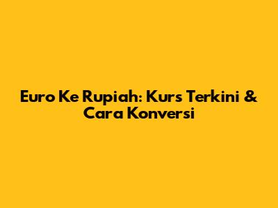 Euro Ke Rupiah: Kurs Terkini & Cara Konversi