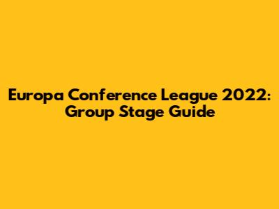 Europa Conference League 2022: Group Stage Guide