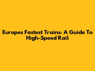 Europe's Fastest Trains: A Guide To High-Speed Rail