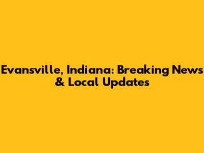 Evansville, Indiana: Breaking News & Local Updates