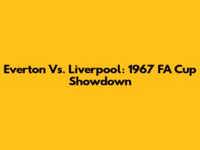 Everton Vs. Liverpool: 1967 FA Cup Showdown